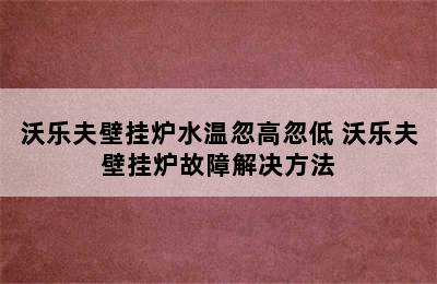 沃乐夫壁挂炉水温忽高忽低 沃乐夫壁挂炉故障解决方法